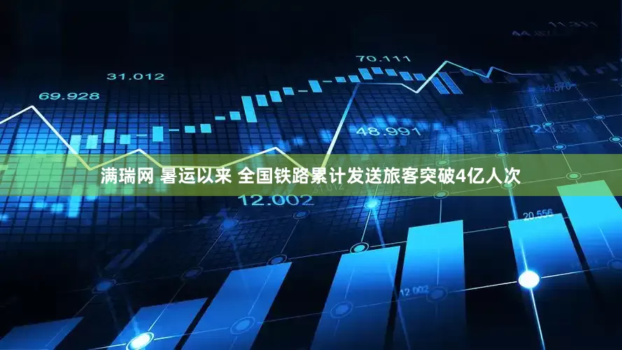 满瑞网 暑运以来 全国铁路累计发送旅客突破4亿人次