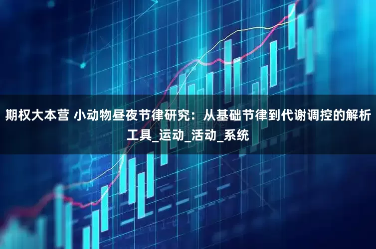 期权大本营 小动物昼夜节律研究：从基础节律到代谢调控的解析工具_运动_活动_系统
