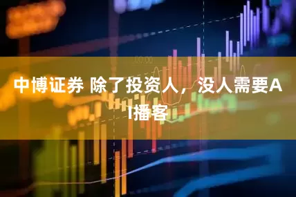 中博证券 除了投资人，没人需要AI播客