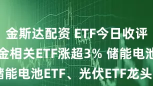 金斯达配资 ETF今日收评 | 商品黄金相关ETF涨超3% 储能电池ETF、光伏ETF龙头跌超6%