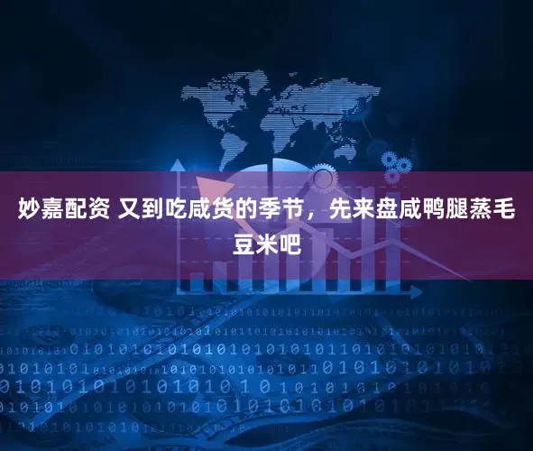 妙嘉配资 又到吃咸货的季节，先来盘咸鸭腿蒸毛豆米吧