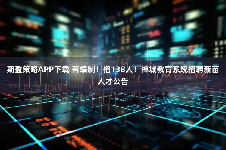 期盈策略APP下载 有编制！招138人！禅城教育系统招聘新苗人才公告