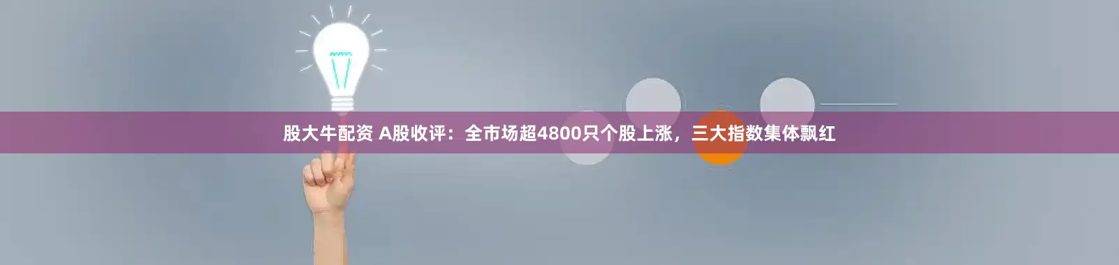 股大牛配资 A股收评：全市场超4800只个股上涨，三大指数集体飘红